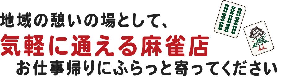 地域の憩いの場として、気軽に通える麻雀店。お仕事帰りにふらっと寄ってください